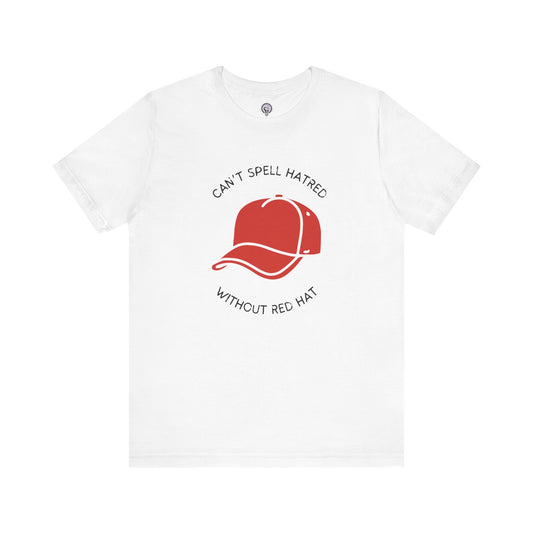 Can't Spell Hatred Without Red Hat Shirt, Political Protest T-Shirt, Anti-Hate Tee, Social Justice Apparel